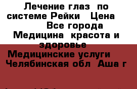 Лечение глаз  по системе Рейки › Цена ­ 300 - Все города Медицина, красота и здоровье » Медицинские услуги   . Челябинская обл.,Аша г.